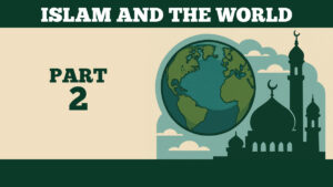 Islam And The World – Part 2